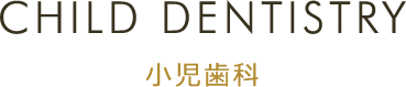 CHILD DENTISTRY 小児歯科