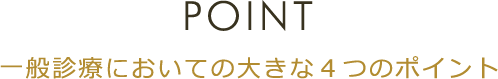 POINT 一般診療においての大きな４つのポイント