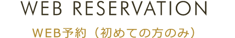 WEB RESERVATION / WEB予約（初めての方のみ）