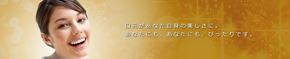 口元があなた自身の美しさに。あなたにも、あなたにも、ぴったりです。